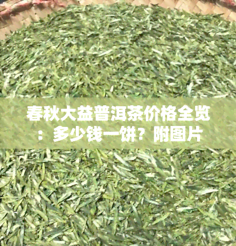 春秋大益普洱茶价格全览：多少钱一饼？附图片