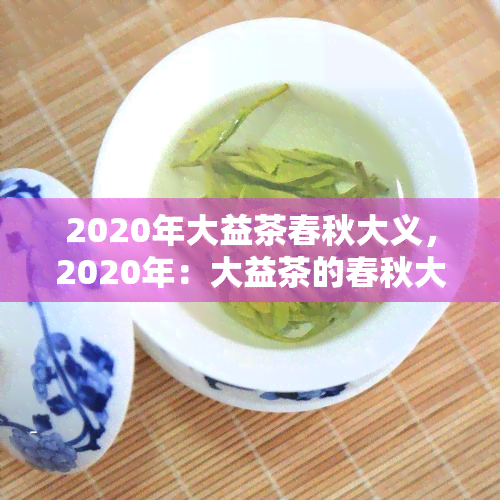 2020年大益茶春秋大义，2020年：大益茶的春秋大义