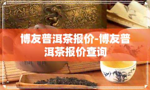 博友普洱茶报价-博友普洱茶报价查询