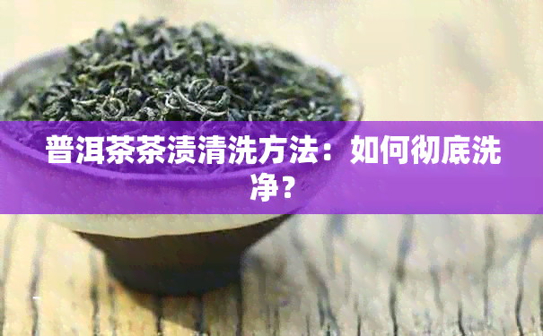 普洱茶茶渍清洗方法：如何彻底洗净？