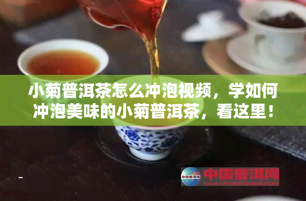 小菊普洱茶怎么冲泡视频，学如何冲泡美味的小菊普洱茶，看这里！