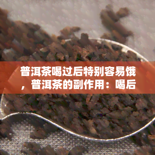 普洱茶喝过后特别容易饿，普洱茶的副作用：喝后为何特别容易饿？