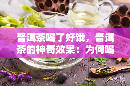 普洱茶喝了好饿，普洱茶的神奇效果：为何喝后会让人感觉饥饿？