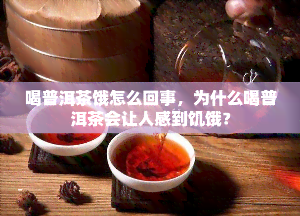 喝普洱茶饿怎么回事，为什么喝普洱茶会让人感到饥饿？