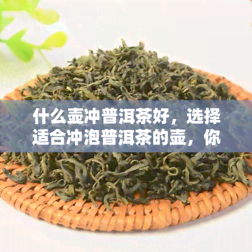 什么壶冲普洱茶好，选择适合冲泡普洱茶的壶，你选对了吗？