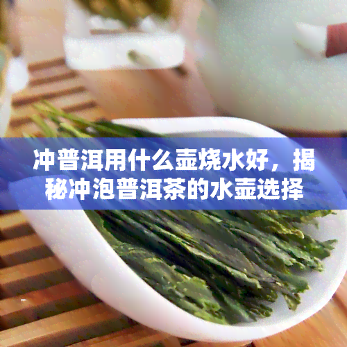 冲普洱用什么壶烧水好，揭秘冲泡普洱茶的水壶选择