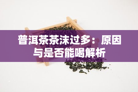 普洱茶茶沫过多：原因与是否能喝解析