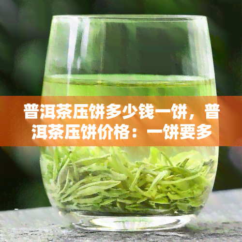 普洱茶压饼多少钱一饼，普洱茶压饼价格：一饼要多少钱？