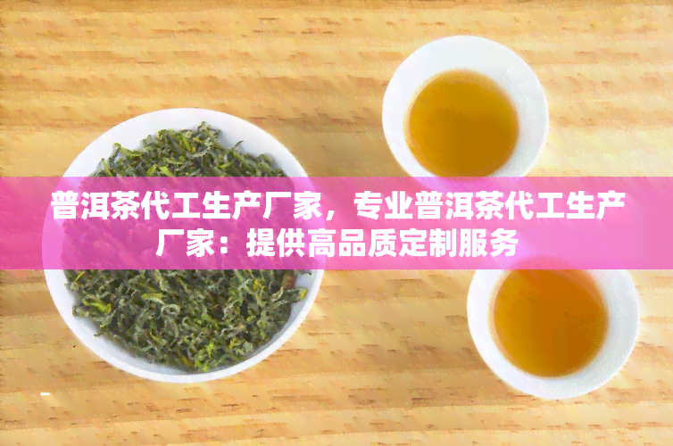 普洱茶代工生产厂家，专业普洱茶代工生产厂家：提供高品质定制服务