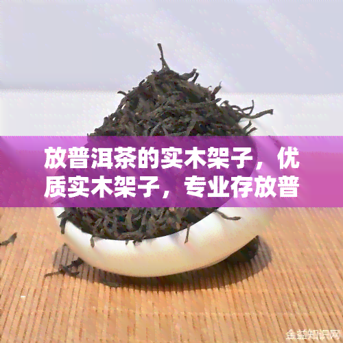 放普洱茶的实木架子，优质实木架子，专业存放普洱茶