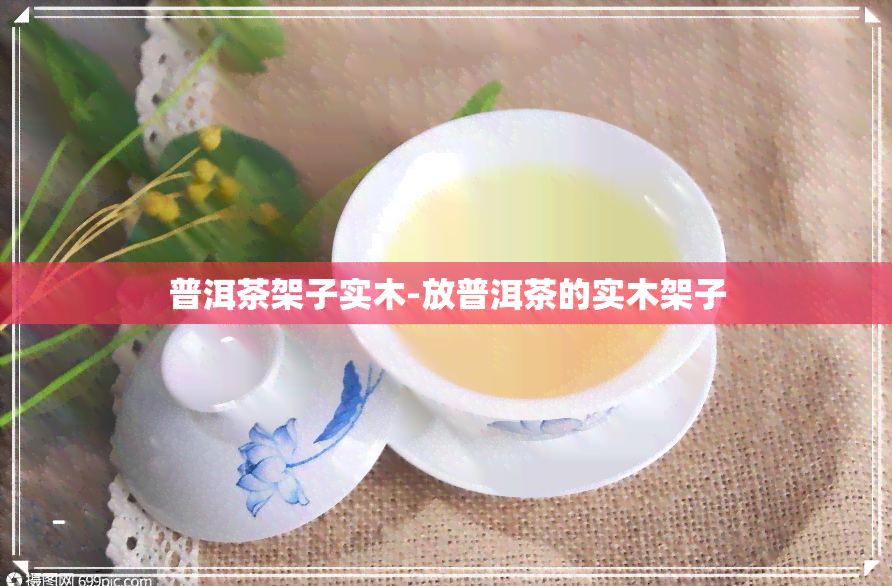 普洱茶架子实木-放普洱茶的实木架子