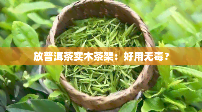 放普洱茶实木茶架：好用无？