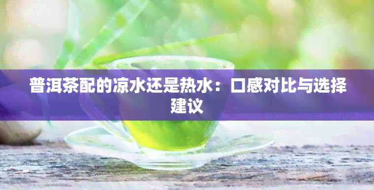 普洱茶配的凉水还是热水：口感对比与选择建议