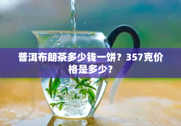 普洱布朗茶多少钱一饼？357克价格是多少？