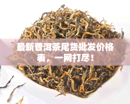 最新普洱茶尾货批发价格表，一网打尽！