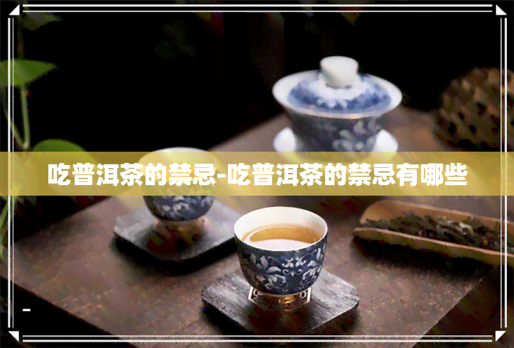 吃普洱茶的禁忌-吃普洱茶的禁忌有哪些