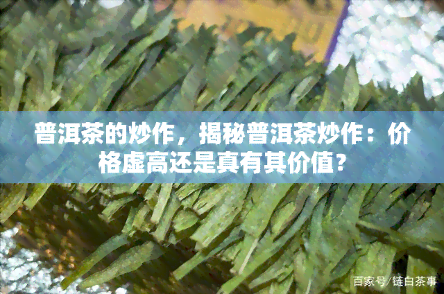 普洱茶的炒作，揭秘普洱茶炒作：价格虚高还是真有其价值？