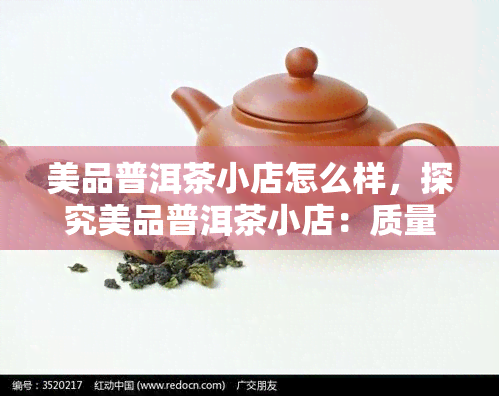 美品普洱茶小店怎么样，探究美品普洱茶小店：质量如何？服务怎样？