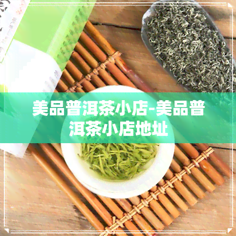 美品普洱茶小店-美品普洱茶小店地址