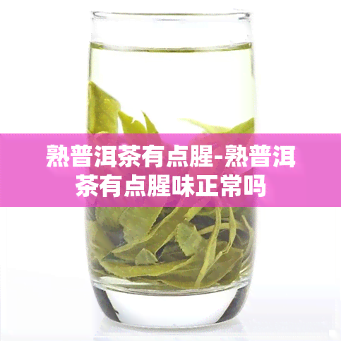 熟普洱茶有点腥-熟普洱茶有点腥味正常吗