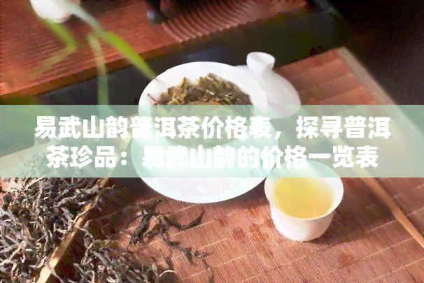 易武山韵普洱茶价格表，探寻普洱茶珍品：易武山韵的价格一览表