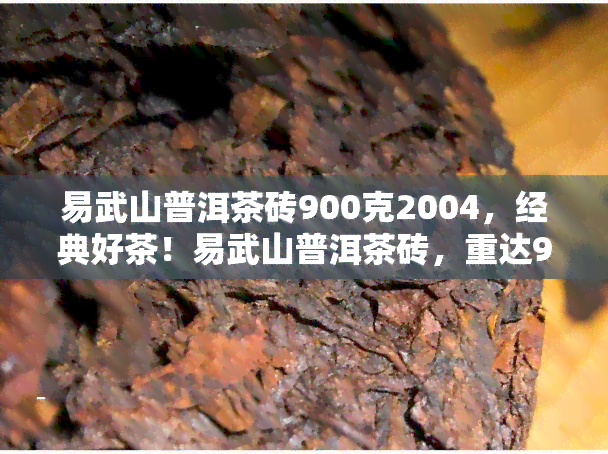 易武山普洱茶砖900克2004，经典好茶！易武山普洱茶砖，重达900克，产自2004年，韵味悠长！