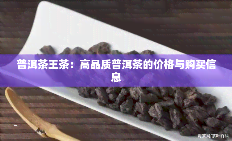 普洱茶王茶：高品质普洱茶的价格与购买信息