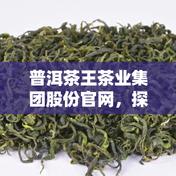 普洱茶王茶业集团股份官网，探索优质普洱茶：访问普洱茶王茶业集团股份官网