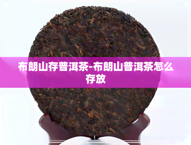 布朗山存普洱茶-布朗山普洱茶怎么存放