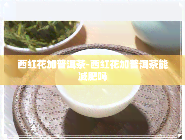 西红花加普洱茶-西红花加普洱茶能减肥吗