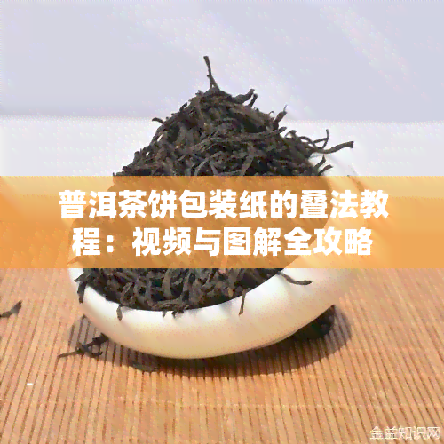 普洱茶饼包装纸的叠法教程：视频与图解全攻略