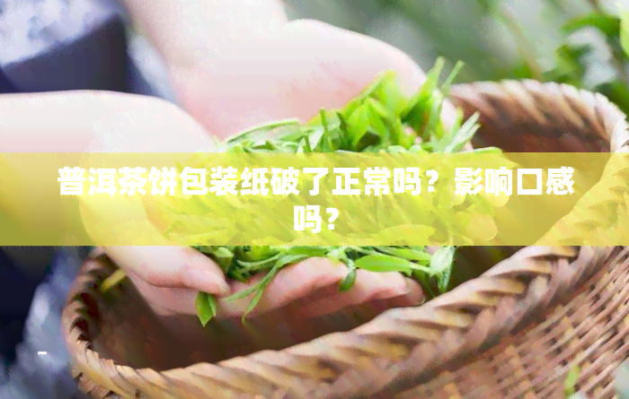 普洱茶饼包装纸破了正常吗？影响口感吗？