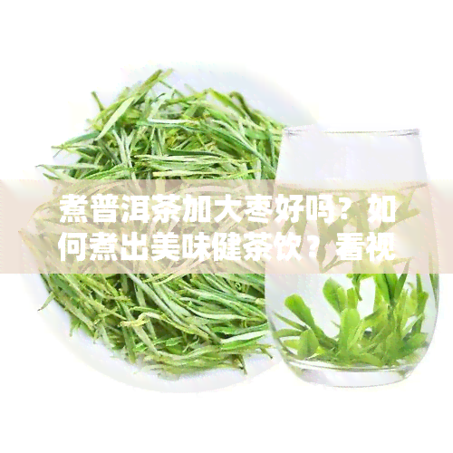 煮普洱茶加大枣好吗？如何煮出美味健茶饮？看视频学！