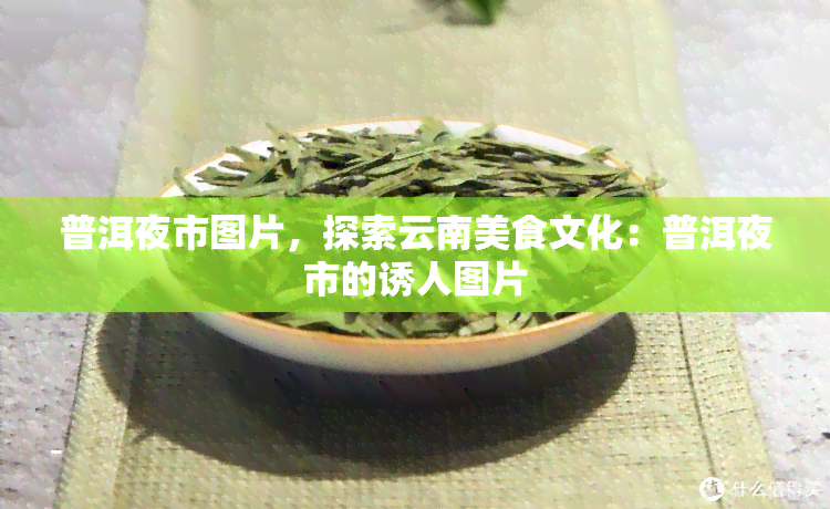 普洱夜市图片，探索云南美食文化：普洱夜市的诱人图片