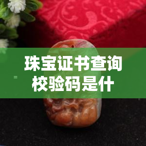 珠宝证书查询校验码是什么样的，详解珠宝证书查询校验码：格式与含义