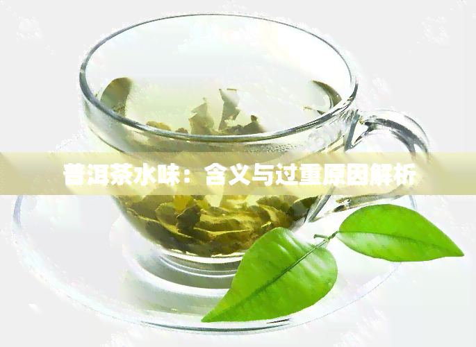 普洱茶水味：含义与过重原因解析