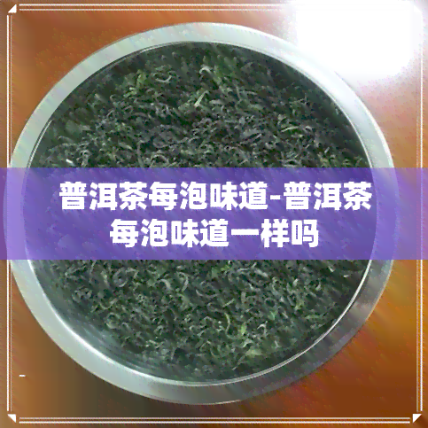 普洱茶每泡味道-普洱茶每泡味道一样吗