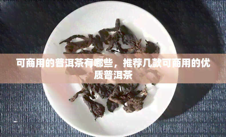 可商用的普洱茶有哪些，推荐几款可商用的优质普洱茶