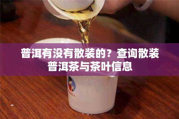 普洱有没有散装的？查询散装普洱茶与茶叶信息