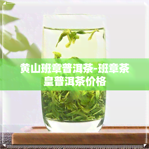 黄山班章普洱茶-班章茶皇普洱茶价格