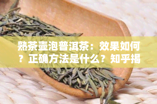 熟茶壶泡普洱茶：效果如何？正确方法是什么？知乎揭秘！