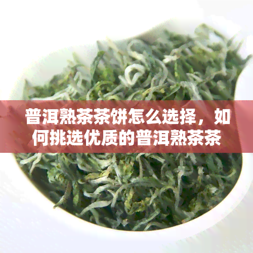 普洱熟茶茶饼怎么选择，如何挑选优质的普洱熟茶茶饼？