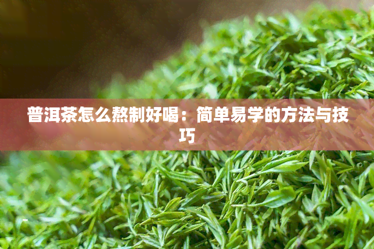 普洱茶怎么熬制好喝：简单易学的方法与技巧