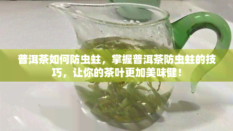 普洱茶如何防虫蛀，掌握普洱茶防虫蛀的技巧，让你的茶叶更加美味健！