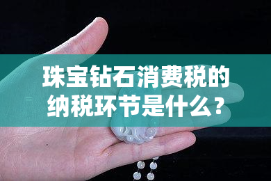 珠宝钻石消费税的纳税环节是什么？