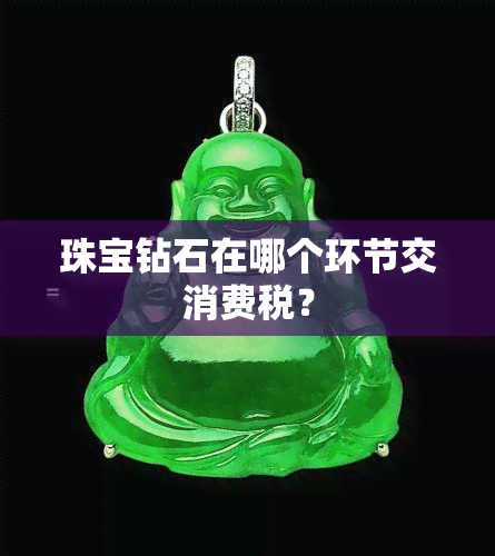 珠宝钻石在哪个环节交消费税？