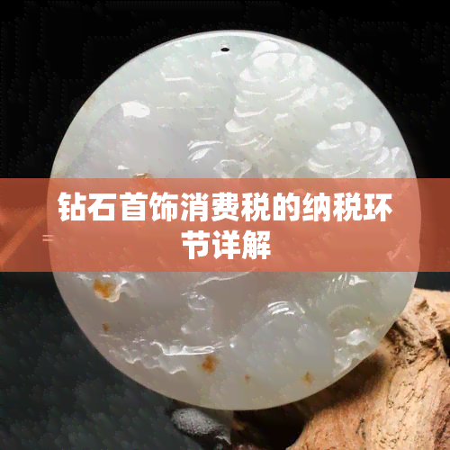 钻石首饰消费税的纳税环节详解