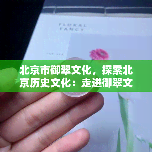 北京市御翠文化，探索北京历史文化：走进御翠文化的世界