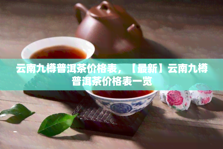 云南九樽普洱茶价格表，【最新】云南九樽普洱茶价格表一览