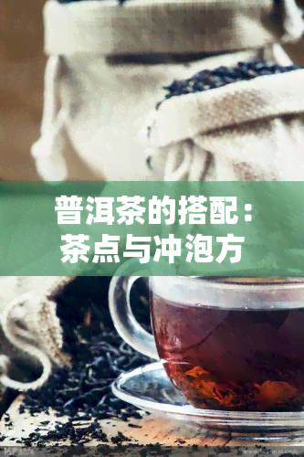 普洱茶的搭配：茶点与冲泡方法全解析